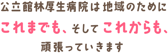 公立館林厚生病院は地域のためにこれまでも、そしてこれからも、頑張っています