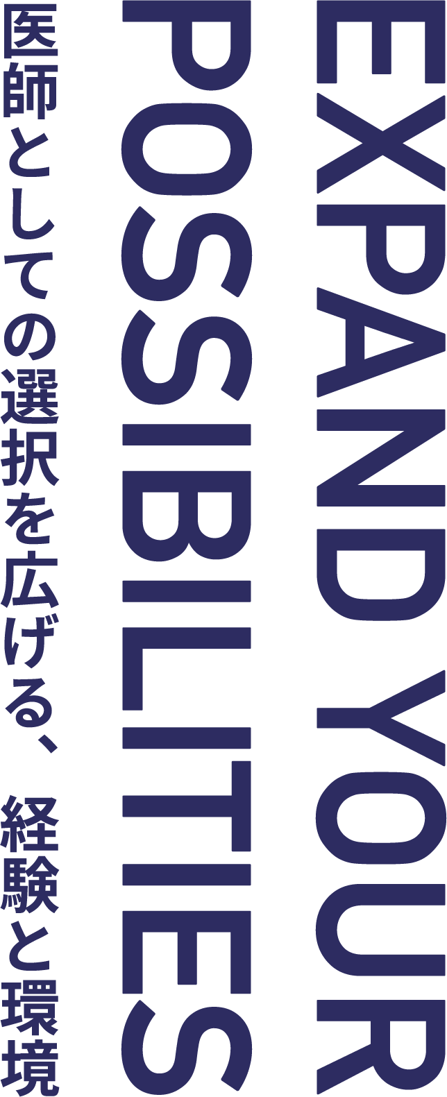 EXPAND YOUR POSSIBILITIES　医師としての選択を広げる、経験と環境