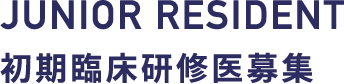 JUNIOR RESIDENT 初期臨床研修医募集
